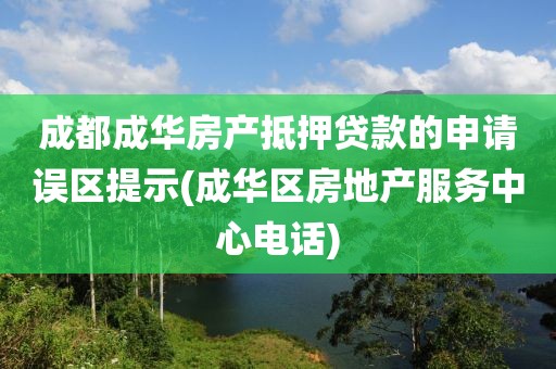 成都成华房产抵押贷款的申请误区提示(成华区房地产服务中心电话)