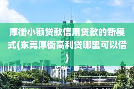 厚街小额贷款信用贷款的新模式(东莞厚街高利贷哪里可以借)