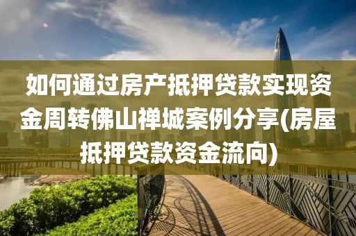 如何通过房产抵押贷款实现资金周转佛山禅城案例分享(房屋抵押贷款资金流向)