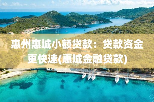 惠州惠城小额贷款：贷款资金更快速(惠城金融贷款)