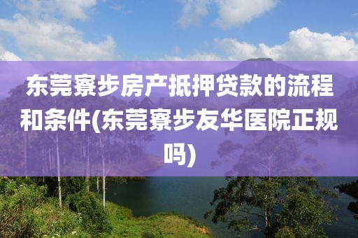 东莞寮步房产抵押贷款的流程和条件(东莞寮步友华医院正规吗)