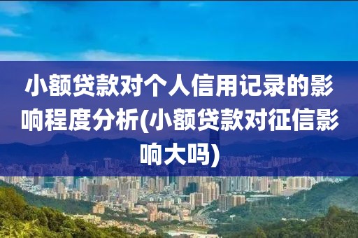 小额贷款对个人信用记录的影响程度分析(小额贷款对征信影响大吗)