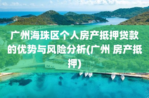 广州海珠区个人房产抵押贷款的优势与风险分析(广州 房产抵押)