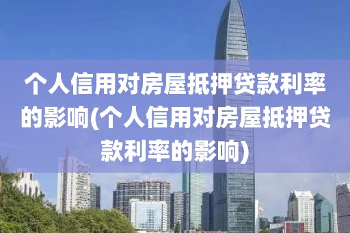 个人信用对房屋抵押贷款利率的影响(个人信用对房屋抵押贷款利率的影响)