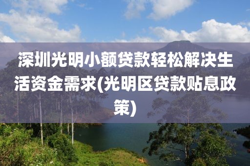 深圳光明小额贷款轻松解决生活资金需求(光明区贷款贴息政策)