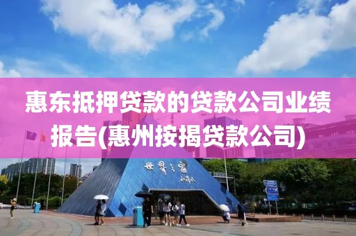 惠东抵押贷款的贷款公司业绩报告(惠州按揭贷款公司)