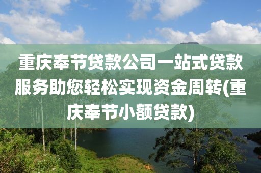 重庆奉节贷款公司一站式贷款服务助您轻松实现资金周转(重庆奉节小额贷款)