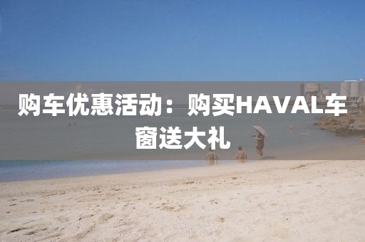 购车优惠活动：购买HAVAL车窗送大礼