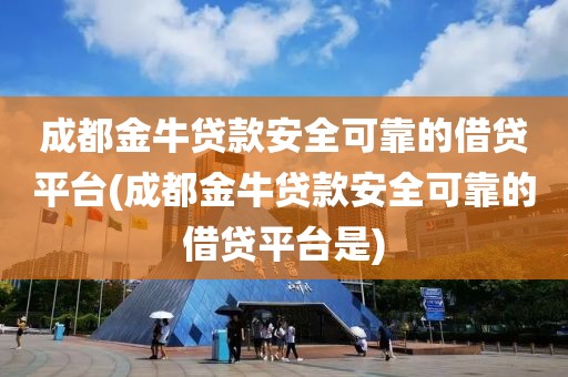 成都金牛贷款安全可靠的借贷平台(成都金牛贷款安全可靠的借贷平台是)