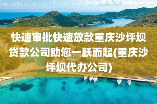 快速审批快速放款重庆沙坪坝贷款公司助您一跃而起(重庆沙坪坝代办公司)