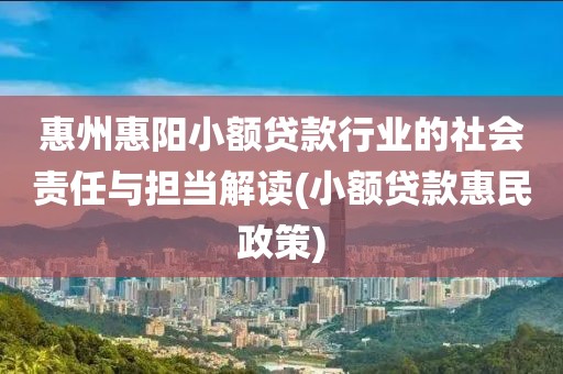 惠州惠阳小额贷款行业的社会责任与担当解读(小额贷款惠民政策)