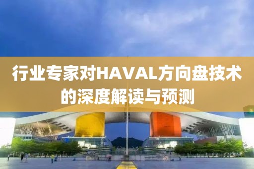 行业专家对HAVAL方向盘技术的深度解读与预测