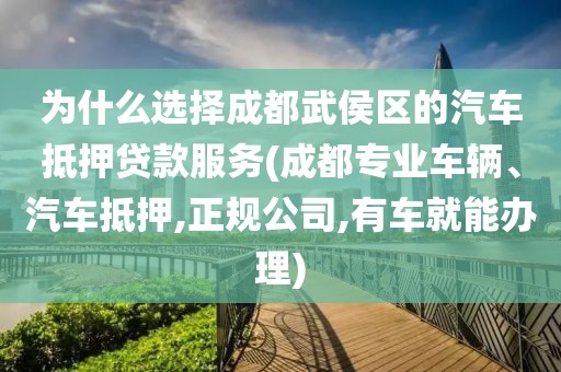 为什么选择成都武侯区的汽车抵押贷款服务(成都专业车辆、汽车抵押,正规公司,有车就能办理)