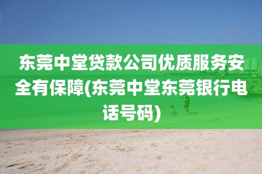 东莞中堂贷款公司优质服务安全有保障(东莞中堂东莞银行电话号码)