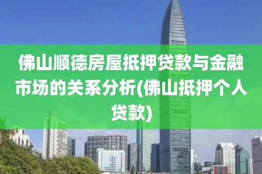 佛山顺德房屋抵押贷款与金融市场的关系分析(佛山抵押个人贷款)