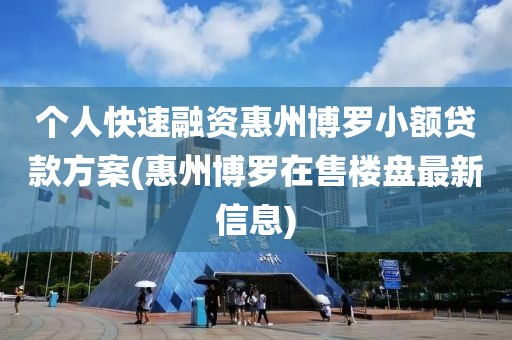 个人快速融资惠州博罗小额贷款方案(惠州博罗在售楼盘最新信息)