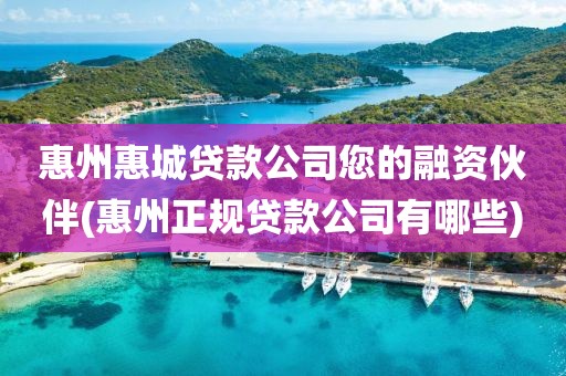 惠州惠城贷款公司您的融资伙伴(惠州正规贷款公司有哪些)