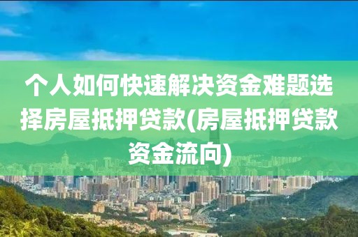 个人如何快速解决资金难题选择房屋抵押贷款(房屋抵押贷款资金流向)