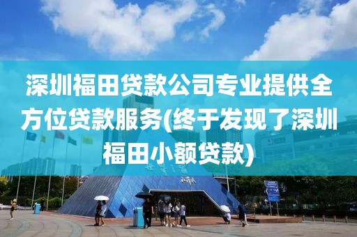 深圳福田贷款公司专业提供全方位贷款服务(终于发现了深圳福田小额贷款)