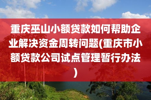 重庆巫山小额贷款如何帮助企业解决资金周转问题(重庆市小额贷款公司试点管理暂行办法)