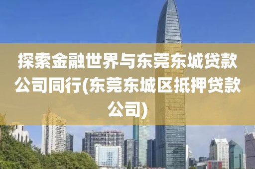 探索金融世界与东莞东城贷款公司同行(东莞东城区抵押贷款公司)