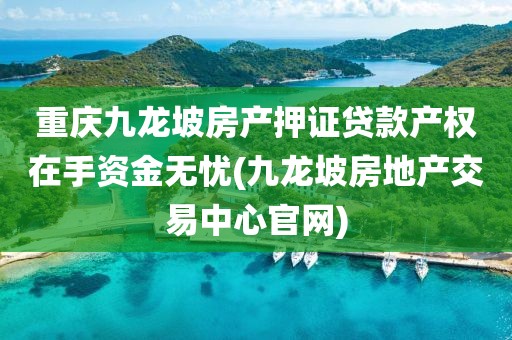 重庆九龙坡房产押证贷款产权在手资金无忧(九龙坡房地产交易中心官网)