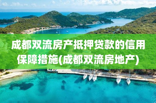 成都双流房产抵押贷款的信用保障措施(成都双流房地产)