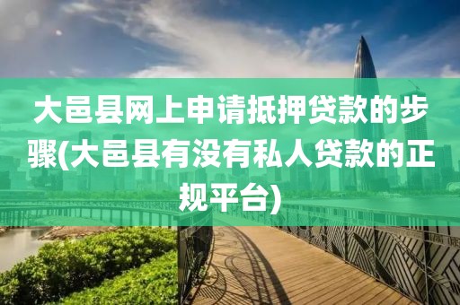 大邑县网上申请抵押贷款的步骤(大邑县有没有私人贷款的正规平台)