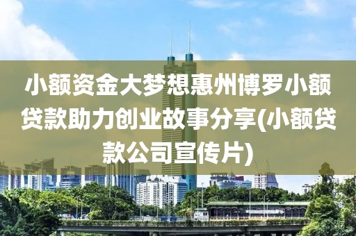 小额资金大梦想惠州博罗小额贷款助力创业故事分享(小额贷款公司宣传片)