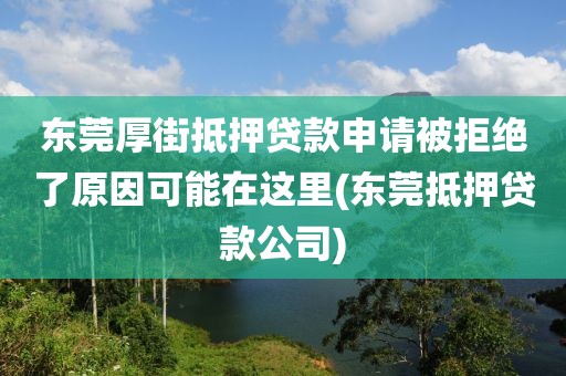 东莞厚街抵押贷款申请被拒绝了原因可能在这里(东莞抵押贷款公司)