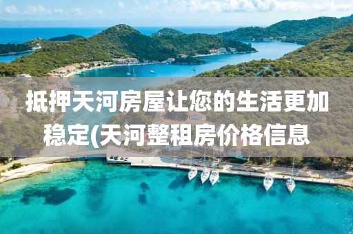 抵押天河房屋让您的生活更加稳定(天河整租房价格信息